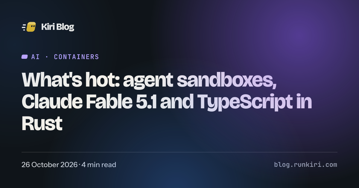 What's hot: agent sandboxes, Claude Fable 5.1 and TypeScript in Rust